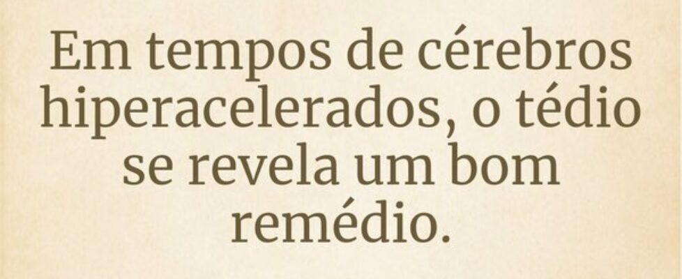 Em tempos de cérebros hiperacelerados, o tédio se ... Jerônimo Bento de Santana Neto