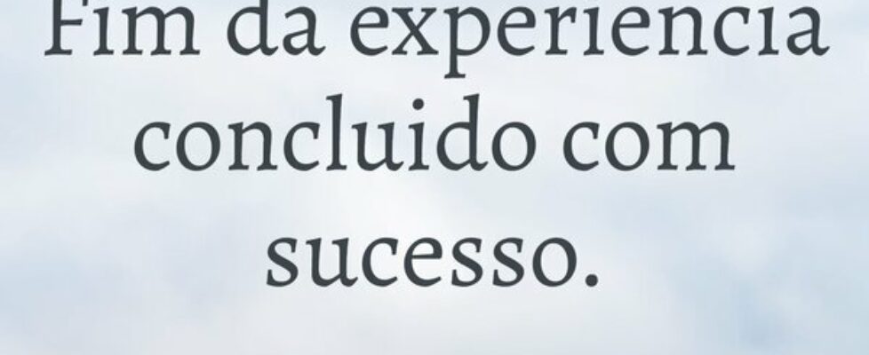 ⁠Fim da experiência concluído com sucesso.... Alecridade