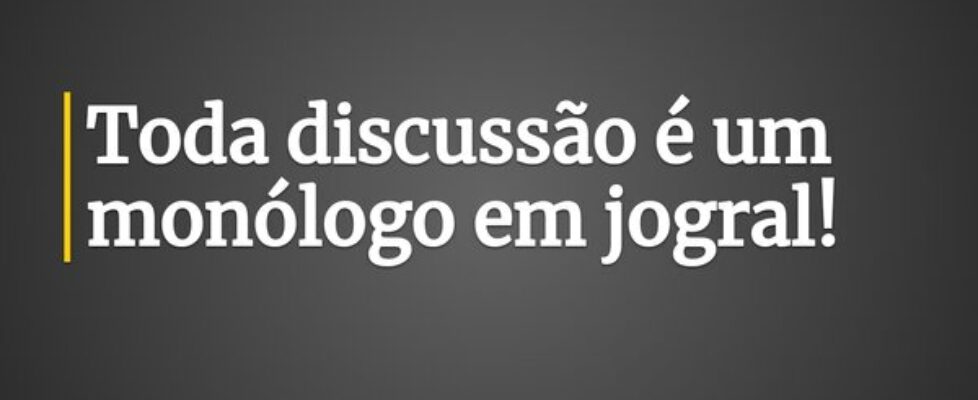 ⁠Toda discussão é um monólogo em jogral!... rogeriogonpsico