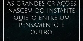 ⁠As grandes criações nascem do instante quieto ent... Henrique Bertulino da Silva