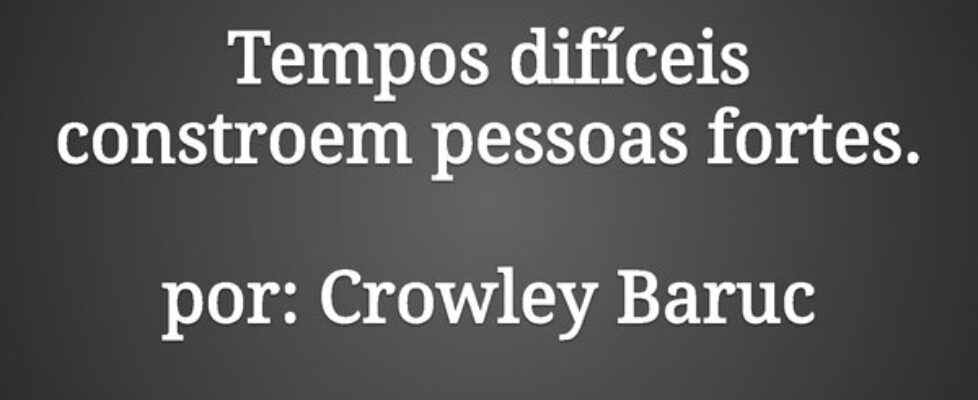 ⁠Tempos difíceis constroem pessoas fortes. por: ... Crowley Baruc