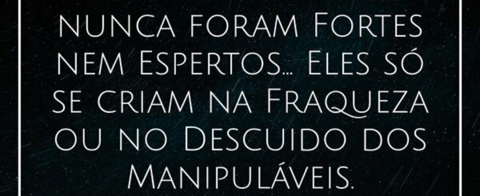 Os manipuladores nunca foram Fortes nem Espertos..... Alessandro Teodoro