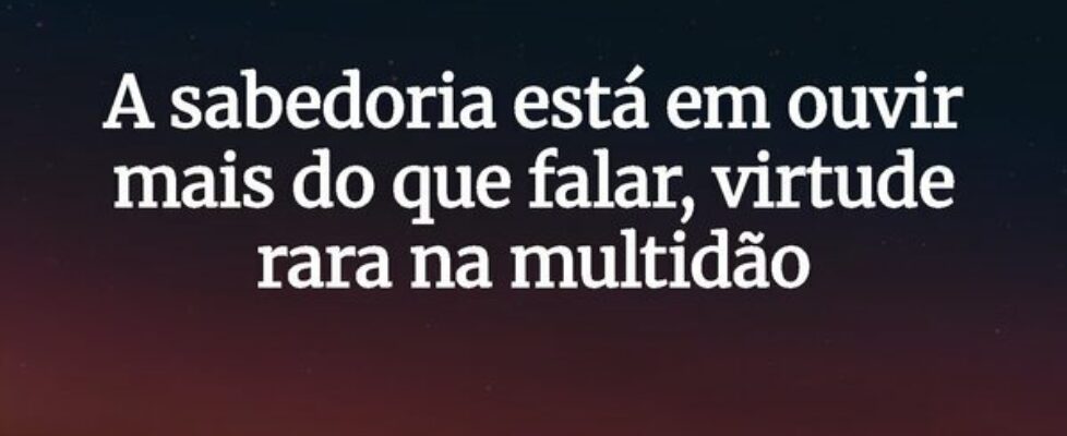 A sabedoria está em ouvir mais do que falar, virtu... JosivaldoLuz