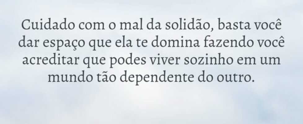 Cuidado com o mal da solidão, basta você dar espaç... Thiago FariasAbaetetuba-PA