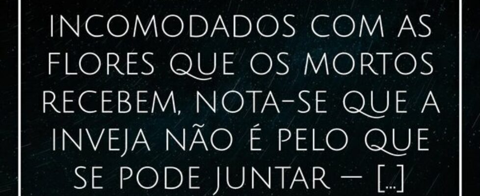 ⁠Com tantos incomodados com as flores que os morto... Alessandro Teodoro
