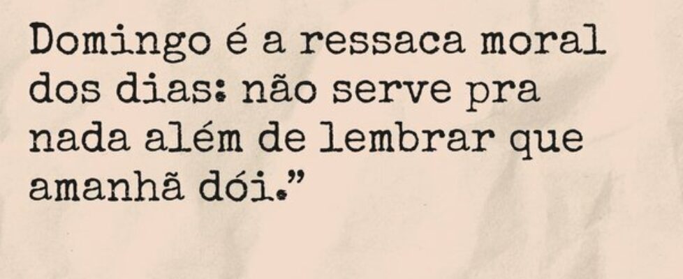 Domingo é a ressaca moral dos dias: não serve pra ... Alexsandro Braga