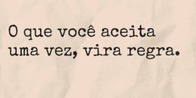 O que você aceita uma vez, vira regra.... Aline Lourenço