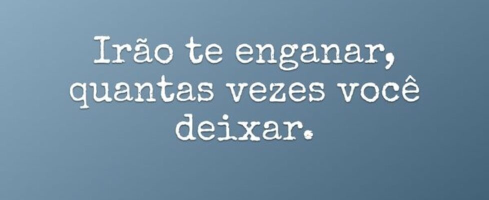 Irão te enganar, quantas vezes você deixar.... Antonio Carlos Colicigno