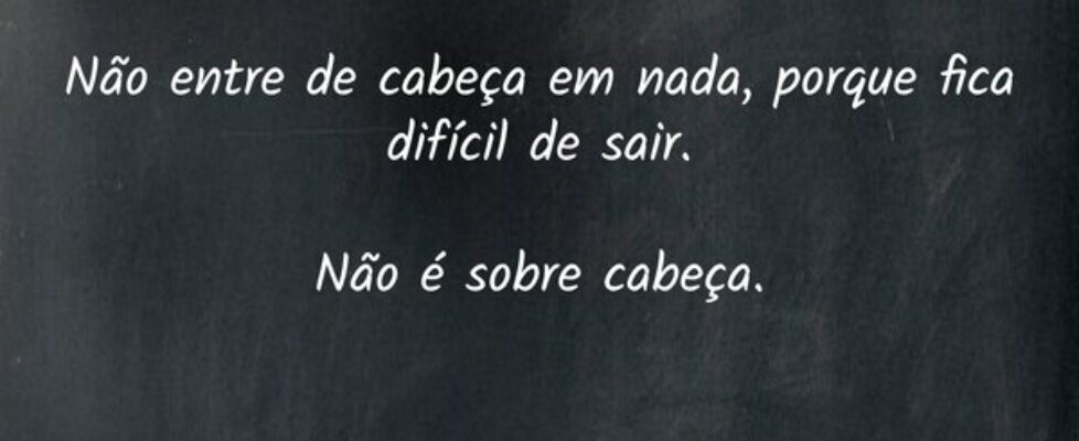 Não entre de cabeça em nada, porque fica difícil d... Antonio Carlos Colicigno
