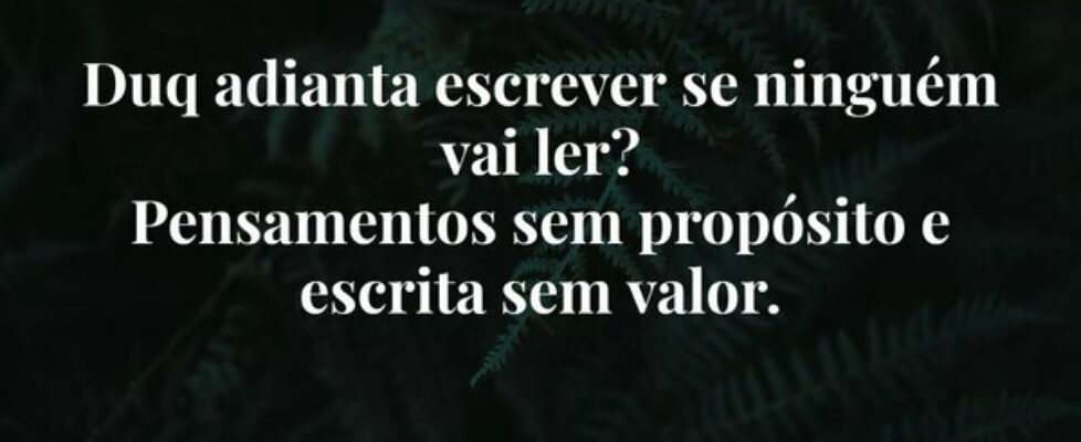 Duq adianta escrever se ninguém vai ler? Pensament... Mcelo