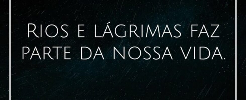 Rios e lágrimas faz parte da nossa vida.... Aulos Carvalho