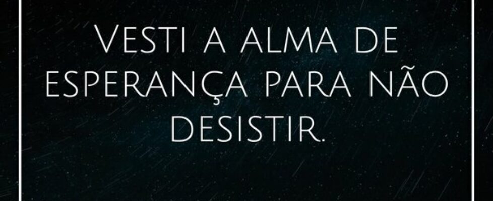 Vesti a alma de esperança para não desistir.... Aulos Carvalho