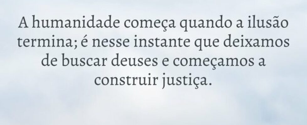 A humanidade começa quando a ilusão termina; é nes... Bob Kowalski