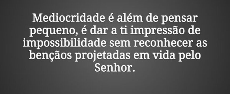 Mediocridade é além de pensar pequeno, é dar a ti ... Claudia Berlezi