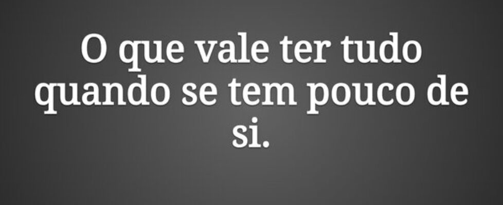O que vale ter tudo quando se tem pouco de si.... Claudia Berlezi