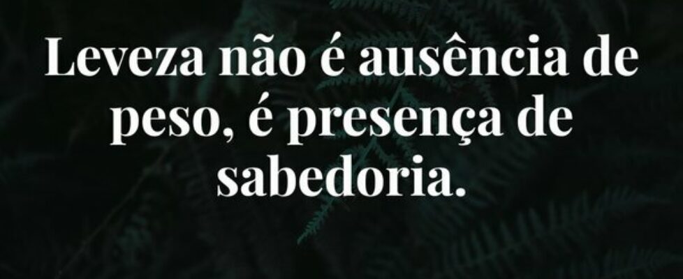 Leveza não é ausência de peso, é presença de sabed... Damião Leão
