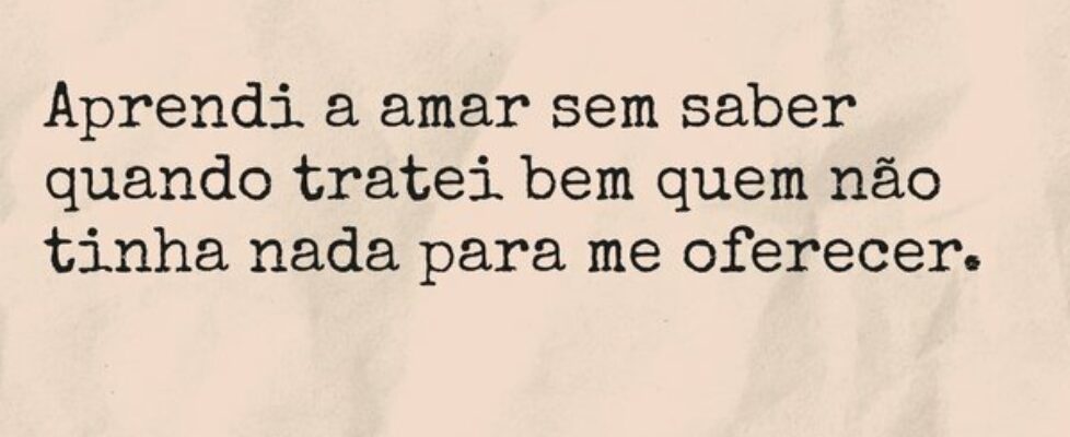 Aprendi a amar sem saber quando tratei bem quem nã... Dayanne Raissa Dutra Pires