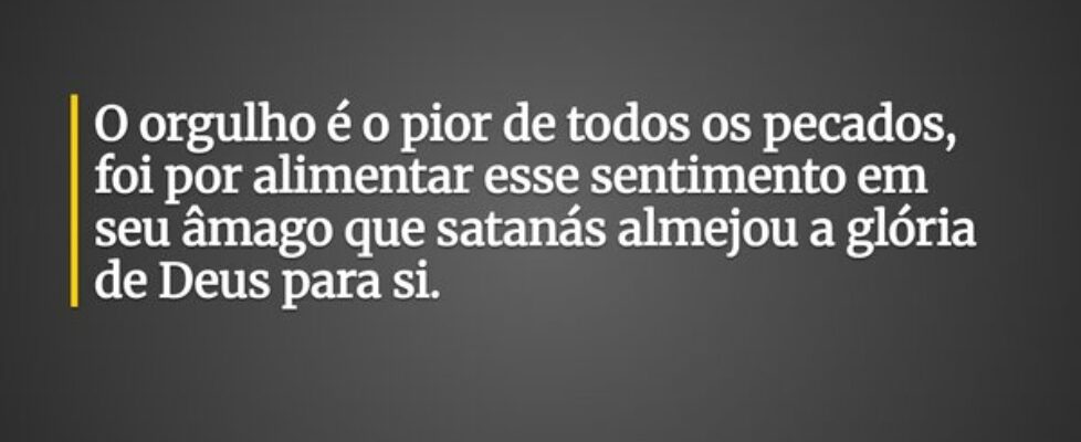 O orgulho é o pior de todos os pecados, foi por al... Dayanne Raissa Dutra Pires