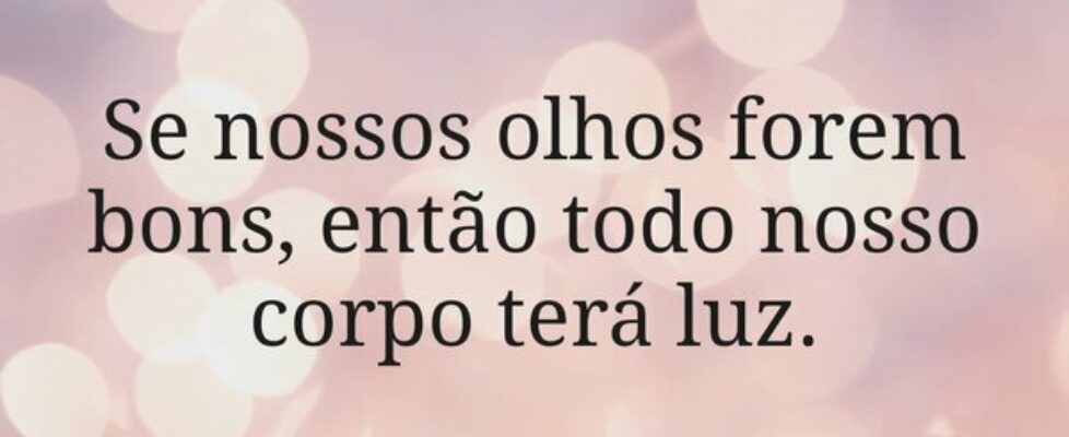 Se nossos olhos forem bons, então todo nosso corpo... Dayanne Raissa Dutra Pires
