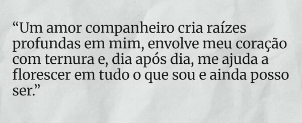 “Um amor companheiro cria raízes profundas em mim,... Deck Cruz