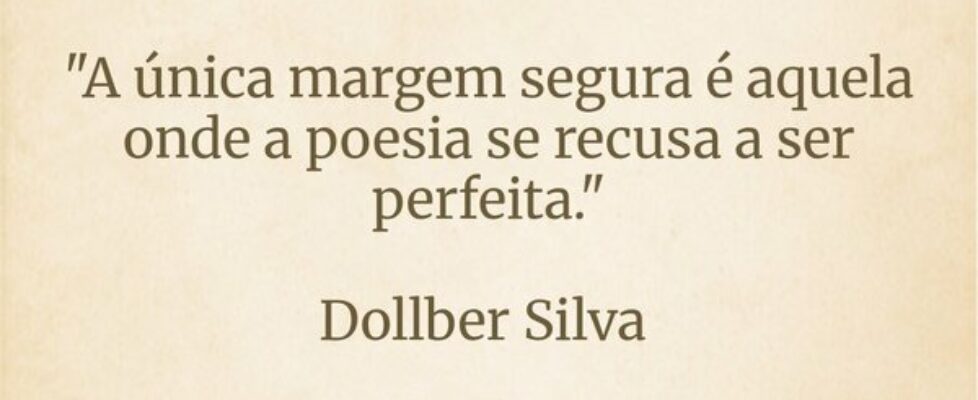 ​"A única margem segura é aquela onde a poesi... Dollber Silva