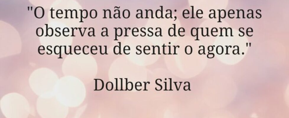 ​"O tempo não anda; ele apenas observa a pres... Dollber Silva