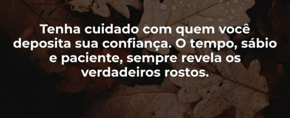 Tenha cuidado com quem você deposita sua confiança... Ederson Dantas