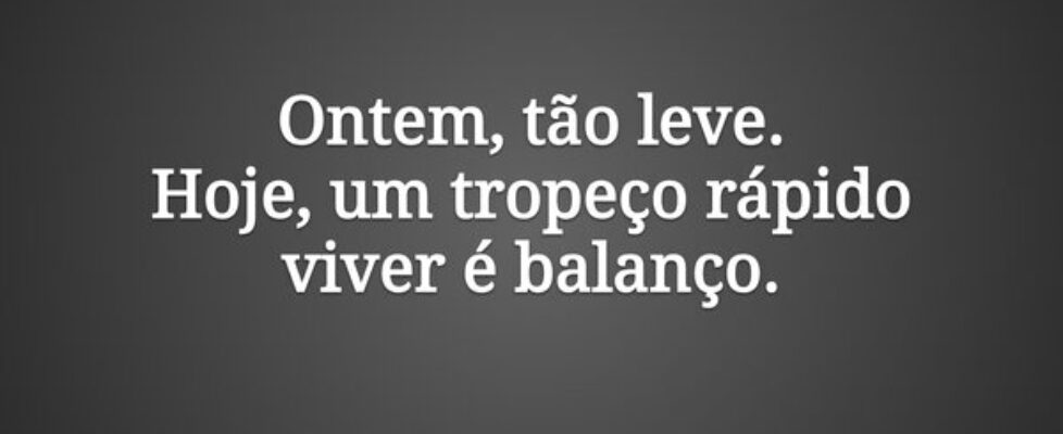 Ontem, tão leve. Hoje, um tropeço rápido viver é b... Eric Zovelinski