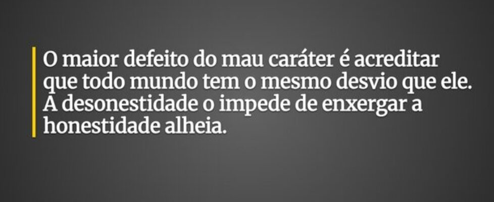 O maior defeito do mau caráter é acreditar que tod... Evangelista araujo leite