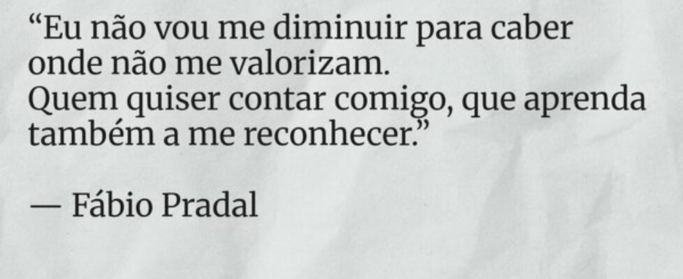“Eu não vou me diminuir para caber onde não me val... Fábio Pradal