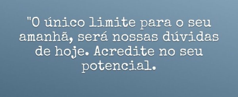 "O único limite para o seu amanhã, será nossa... fatima dornelles