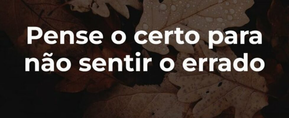 Pense o certo para não sentir o errado... Francinaldo Silva
