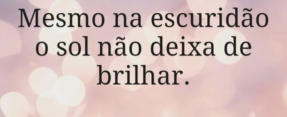 Mesmo na escuridão o sol não deixa de brilhar.⁠... Gomes