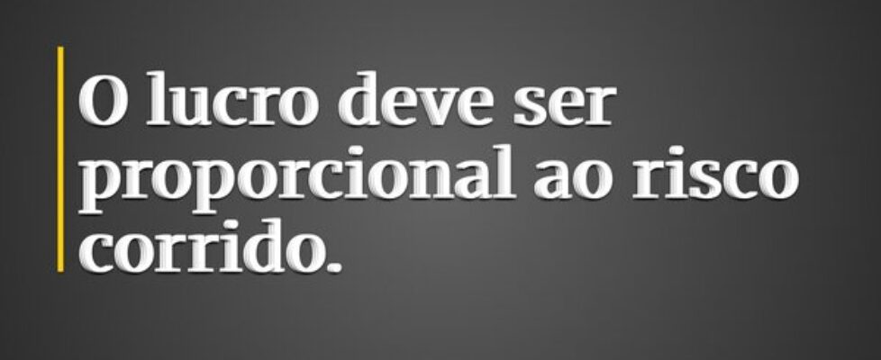 O lucro deve ser proporcional ao risco corrido.... Inácio Gil