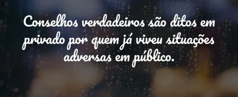 Conselhos verdadeiros são ditos em privado por que... Isaias Ribeiro