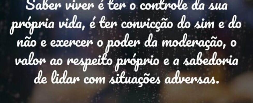 Saber viver é ter o controle da sua própria vida, ... Isaias Ribeiro