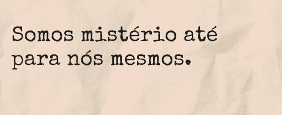 Somos mistério até para nós mesmos.... Ivo Mendes Morais