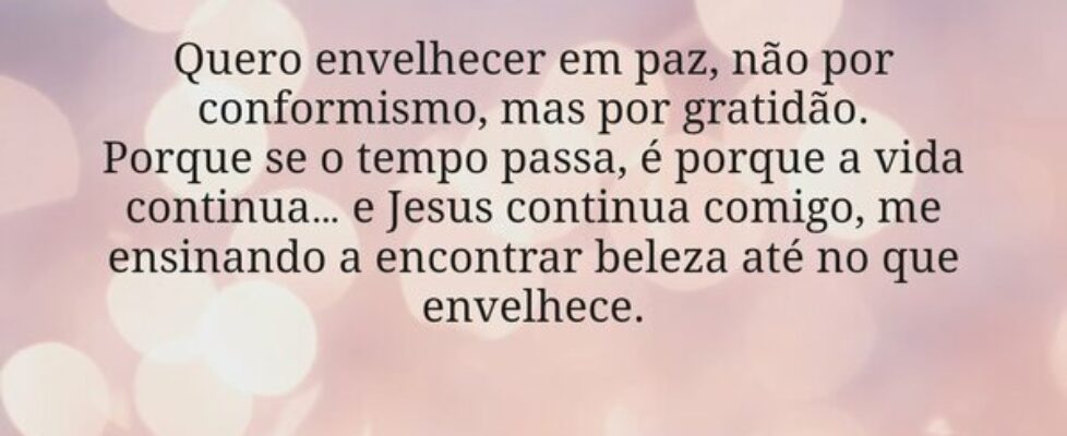 Quero envelhecer em paz, não por conformismo, mas ... Janice F Rocha