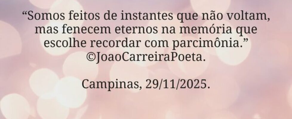 ⁠“Somos feitos de instantes que não voltam, mas fe... JoaoCarreiraPoeta