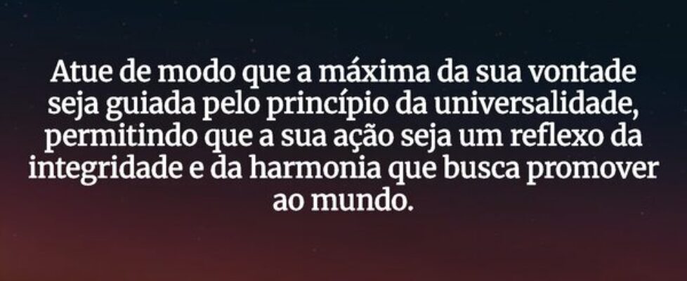 Atue de modo que a máxima da sua vontade seja guia... JosivaldoLuz