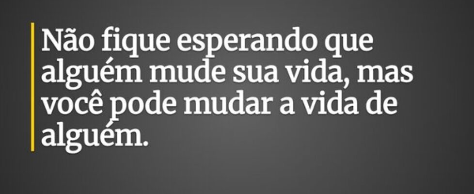 Não fique esperando que alguém mude sua vida, mas ... Leonardo Deluqui