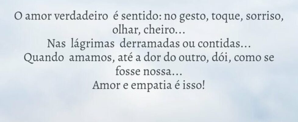 O amor verdadeiro  é sentido: no gesto, toque, sor... Lourdes de Paiva