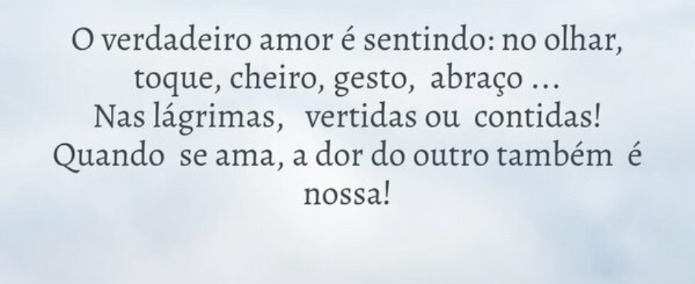 O verdadeiro amor é sentindo: no olhar, toque, che... Lourdes de Paiva