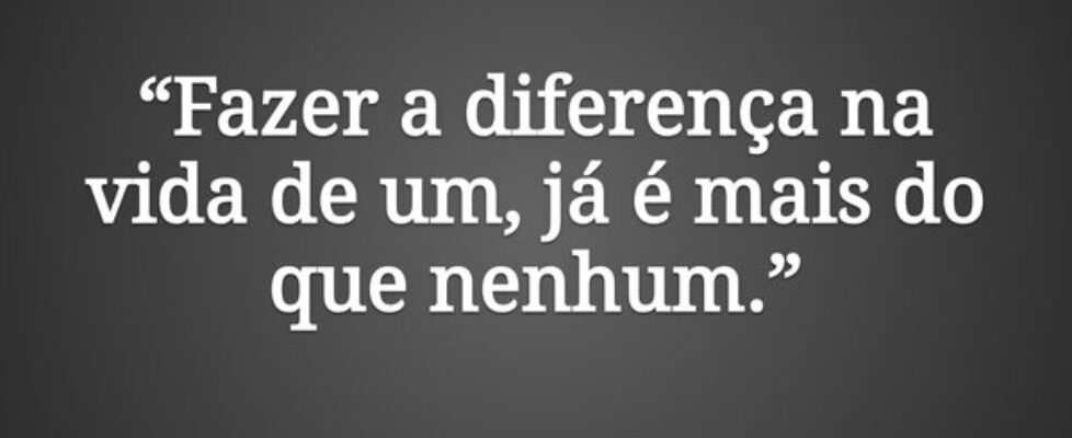 “Fazer a diferença na vida de um, já é mais do que... MICHELE ALEXANDRINO GOMES