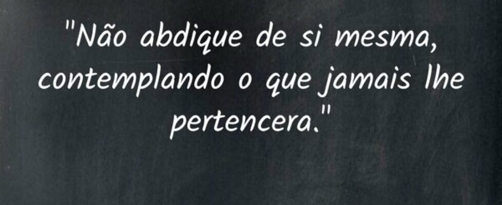 "Não abdique de si mesma, contemplando o que ... MICHELE ALEXANDRINO GOMES