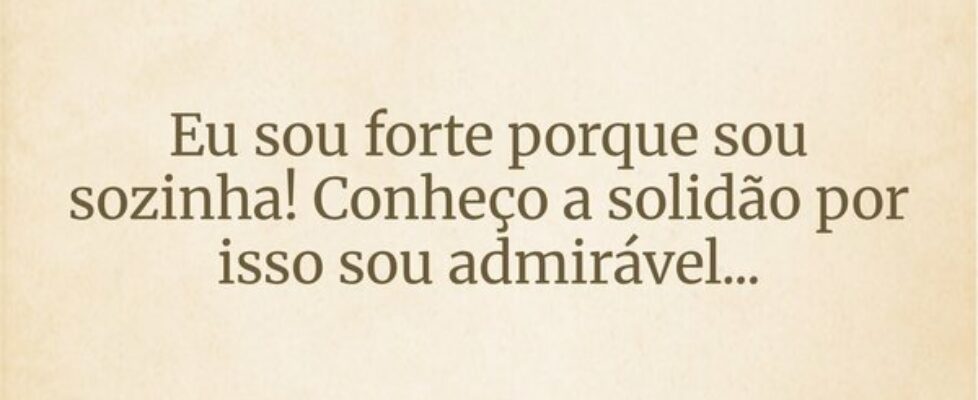 Eu sou forte porque sou sozinha! Conheço a solidão... Mirian Ferreira