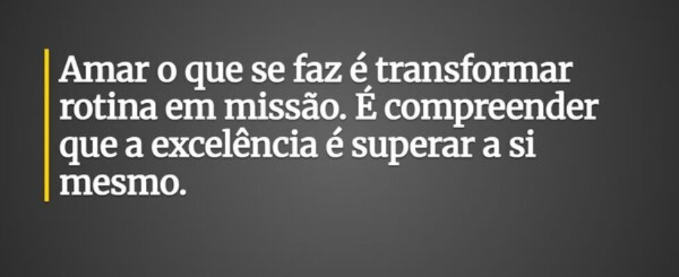 Amar o que se faz é transformar rotina em missão. ... Ronaldo José Damaceno
