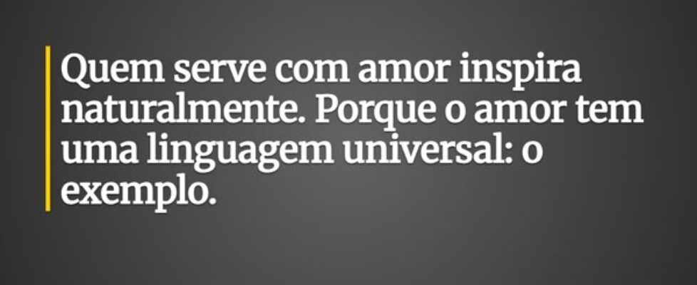 Quem serve com amor inspira naturalmente. Porque o... Ronaldo José Damaceno