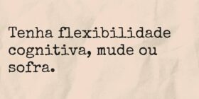 Tenha flexibilidade cognitiva, mude ou sofra.... TÁRSIS CAMPOS
