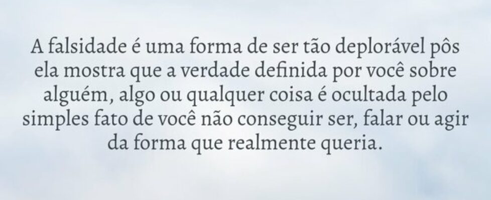 A falsidade é uma forma de ser tão deplorável pôs ... Thiago FariasAbaetetuba-PA